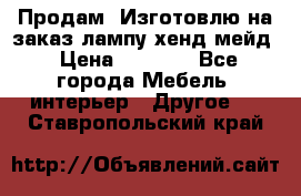 Продам, Изготовлю на заказ лампу хенд-мейд › Цена ­ 3 000 - Все города Мебель, интерьер » Другое   . Ставропольский край